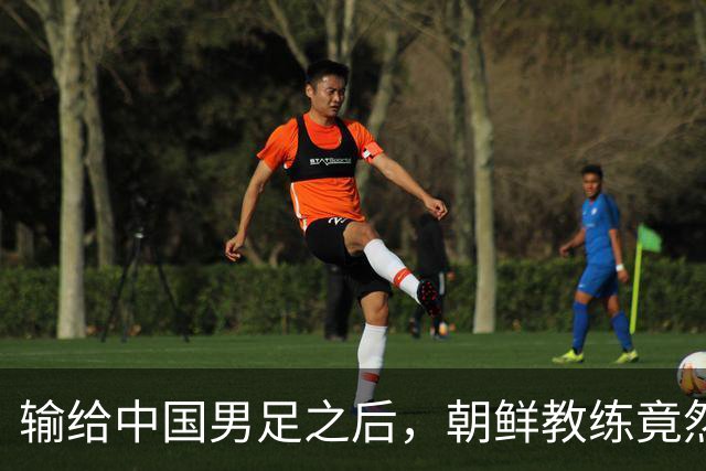 输给中国男足之后，朝鲜教练竟然说了一句比赢球更让人意外的话，格局不一般